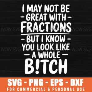 Funny Sarcastic Math Quote, I May Not Be Great With Fractions Svg Png