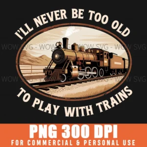 Never Too Old To Play Trains Funny Saying Png