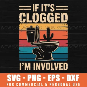 If It'S Clogged I'M Involved Svg Png