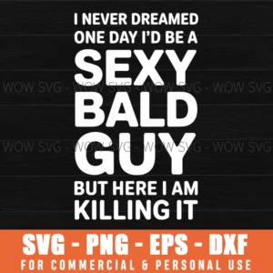 I Never Dreamed One Day I'D Be A Sexy Bald Guy But Here I Am Svg Png