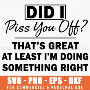 Did I Piss You Off Im Doing Something Right Funny Quote Svg
