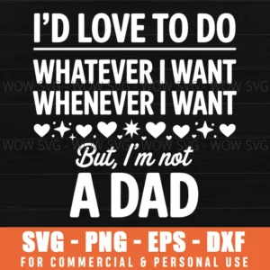 Funny Dad Quote, I'D Love To Do Whatever I Want Whenever I Want But I'M Not A Dad Svg Png