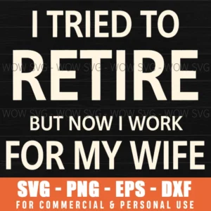 I Tried To Retire But Now I Work For My Wife Funny Svg Png