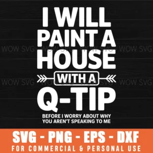 Funny Sarcastic Quote, I Will Paint A House With A Q-Tip Before I Worry About Why You Aren'T Speaking To Me Svg Png
