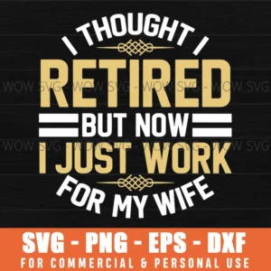 I Thought I Retired But Now I Just Work For My Wife Funny Svg