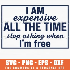 I Am Expensive All The Time Stop Asking When Im Free Funny Svg