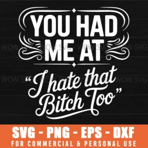 Funny Vintage Quote, You Had Me At 'I Hate That Bitch Too Svg Png