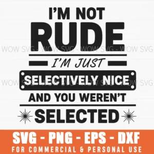 Im Not Rude Im Just Selectively Nice And You Werent Selected Sarcastic Svg