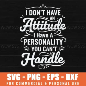 I Dont Have An Attitude I Have A Personality You Cant Handle Sassy Quote Svg