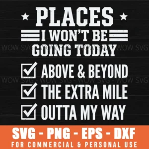 Places I Wont Be Going Today Above And Beyond The Extra Mile Outta My Way Sarcastic Quote Svg