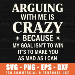 Arguing With Me Is Crazy My Goal Is To Make You Mad Funny Quote Svg