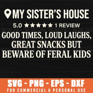 My Sisters House 50 1 Review Good Times Loud Laughs Great Snacks But Beware Of Feral Kids Family Funny Quote Home Svg