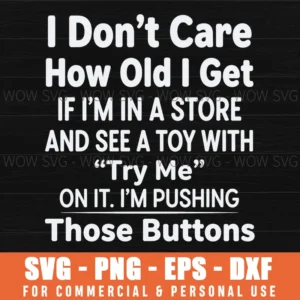 I Dont Care How Old I Get If Im In A Store And See A Toy With Try Me On It Im Pushing Those Buttons Funny Quote Svg