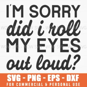 I'M Sorry Did I Roll My Eyes Out Loud Svg Png Snarky Attitude