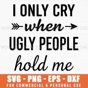 I Only Cry When Ugly People Hold Me Funny Sarcastic Saying Text Svg