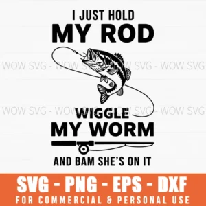 I Just Hold My Rod Wiggle My Worm And Bam Shes On It Fishing Svg