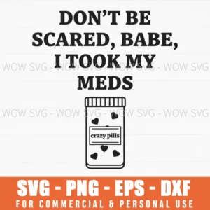 Dont Be Scared Babe I Took My Meds Funny Pill Bottle Heart Quote Svg