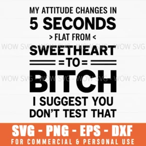 My Attitude Changes In 5 Seconds Flat From Sweetheart To Bitch I Suggest You Dont Test That Sassy Blunt Warning Quote Svg