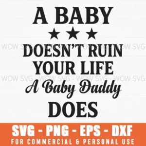 A Baby Doesnt Ruin Your Life A Baby Daddy Does Humor Svg