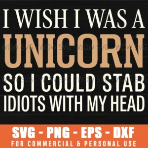 I Wish I Was A Unicorn So I Could Stab Idiots With My Head Sassy Svg