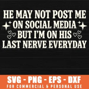 He May Not Post Me On Social Media But Im On His Last Nerve Everyday Funny Svg