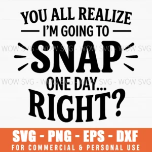 You All Realize Im Going To Snap One Dayright Funnysvg