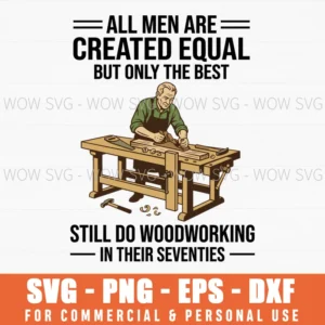All Men Are Created Equal But Only The Best Still Do Woodworking In Their Seventies Craftsman Humor Svg