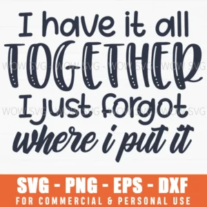 I Have It All Together I Just Forgot Where I Put It Svg Png Funny Mom