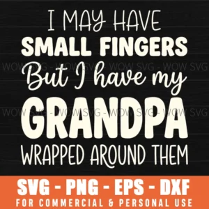 I May Have Small Fingers But I Have My Grandpa Wrapped Around Them Baby Svg