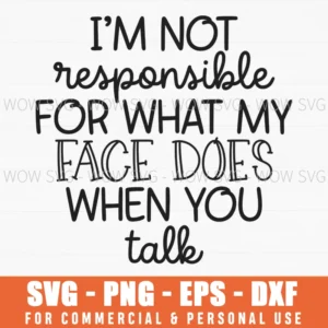 I'M Not Responsible For What My Face Does When You Talk Sarcastic Svg Png