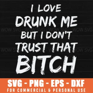 I Love Drunk Me But I Dont Trust That Bitch Funny Edgy Quote Svg