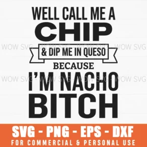 Well Call Me A Chip Dip Me In Queso Because Im Nacho Bitch Funny Svg