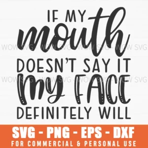 If My Mouth Doesn'T Say It My Face Definitely Will Sassy Svg Png