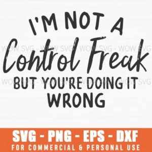 I'M Not A Control Freak But You'Re Doing It Wrong Sarcasm Svg Png