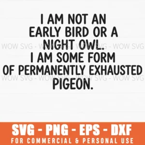 I Am Not An Early Bird Or A Night Owl I Am Some Form Of Permanently Exhausted Pigeon Funny Slogan Pun Svg