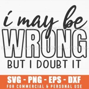 I May Be Wrong But I Doubt It Funny Confidence Quote Svg Png