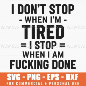 I Dont Stop When Im Tired I Stop When I Am Fucking Done Motivation Svg