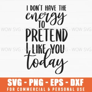 I Don'T Have The Energy To Pretend I Like You Today Funny Sassy Svg Png