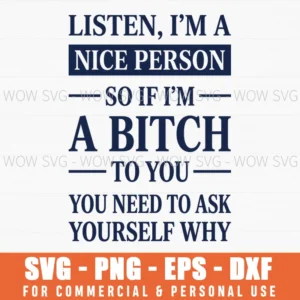 Listen Im A Nice Person So If Im A Bitch To You You Need To Ask Yourself Why Sarcastic Edgy Humor Svg