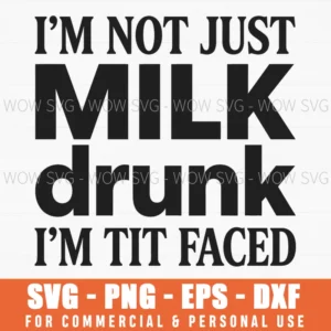 Im Not Just Milk Drunk Im Tit Faced Funny Adult Joke Saying Wordart Svg