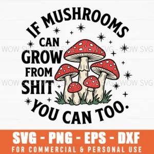 If Mushrooms Can Grow From Shit You Can Too Funny Motivational Fungi Nature Svg
