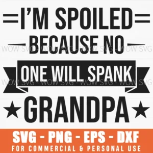 Im Spoiled Because No One Will Spank Grandpa Family Humor Svg