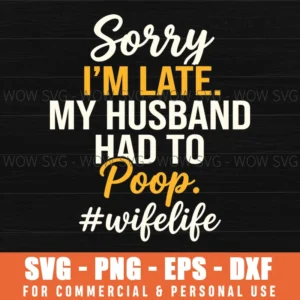 Sorry Im Late My Husband Had To Poop Funny Wife Life Saying Relatable Svg