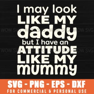 I May Look Like My Daddy But I Have An Attitude Like My Mummy Sassy Quote Svg