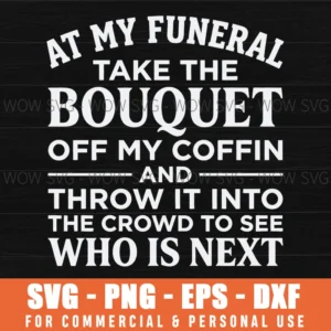 At My Funeral Take The Bouquet Who Is Next Dark Humor Funny Svg