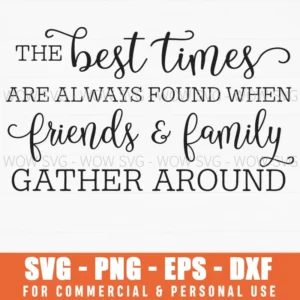 The Best Times Friends And Family Gather Around Svg Png