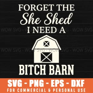 Forget The She Shed I Need A Bitch Barn Funny Country Barn Graphic Svg