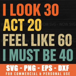 I Look 30 Act 20 Feel Like 60 I Must Be 40 Funny Birthday Retro Gift Svg