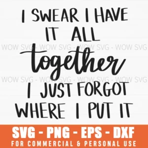 I Swear I Have It All Together I Just Forgot Where I Put It Svg Png