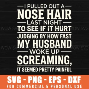 I Pulled Out A Nose Hair Painful Funny Sarcastic Marriage Quote Svg